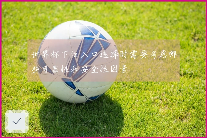 世界杯下注入口选择时需要考虑哪些可靠性和安全性因素