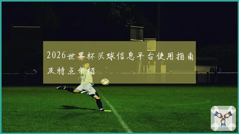 2026世界杯买球信息平台使用指南及特点介绍