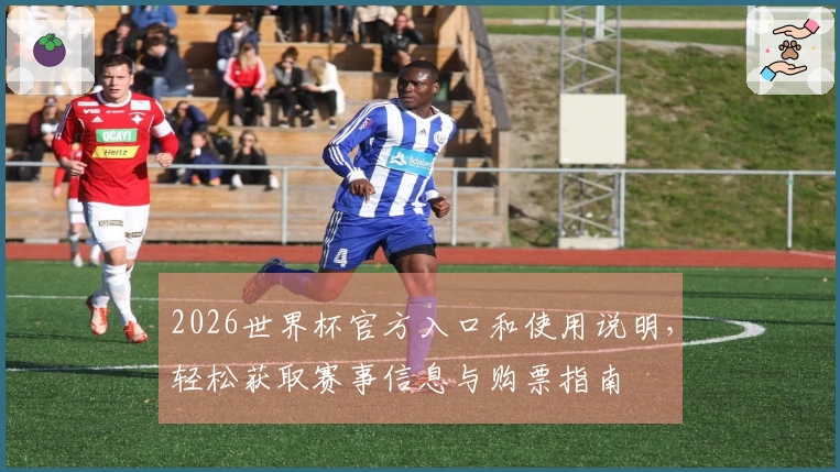 2026世界杯官方入口和使用说明,轻松获取赛事信息与购票指南