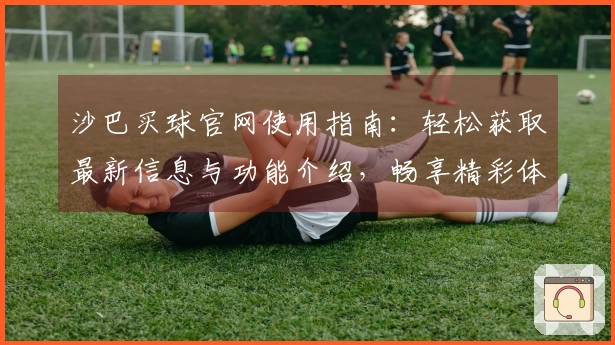 沙巴买球官网使用指南：轻松获取最新信息与功能介绍，畅享精彩体验