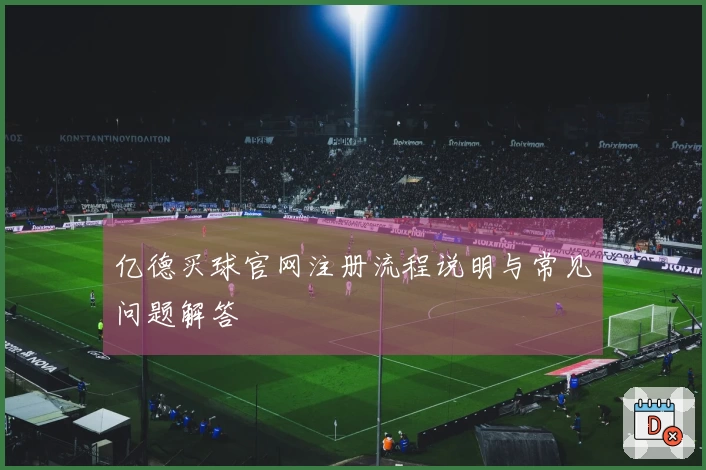 亿德买球官网注册流程说明与常见问题解答