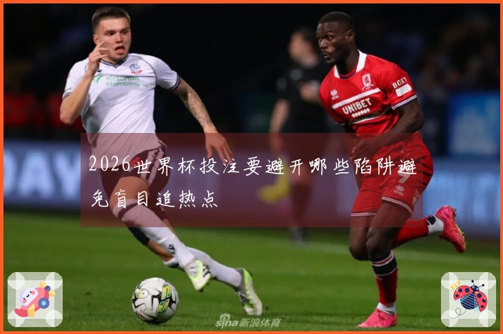 2026世界杯投注要避开哪些陷阱避免盲目追热点