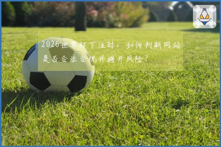 2026世界杯下注时，如何判断网站是否合法合规并避开风险？