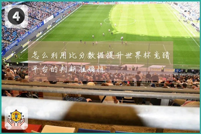 怎么利用比分数据提升世界杯竞猜平台的判断准确性
