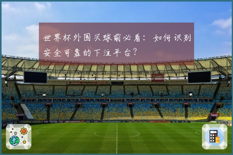 世界杯外围买球前必看：如何识别安全可靠的下注平台？