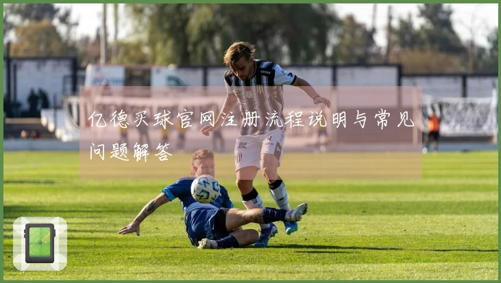 亿德买球官网注册流程说明与常见问题解答