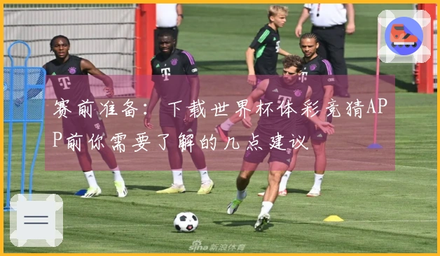 赛前准备：下载世界杯体彩竞猜APP前你需要了解的几点建议