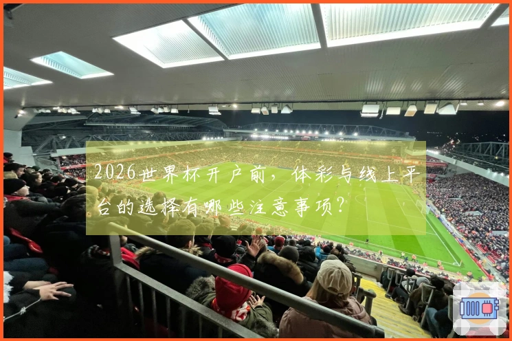 2026世界杯开户前，体彩与线上平台的选择有哪些注意事项？
