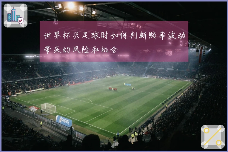 世界杯买足球时如何判断赔率波动带来的风险和机会