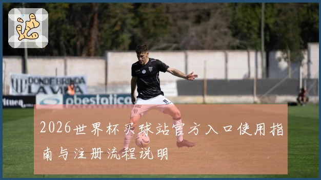 2026世界杯买球站官方入口使用指南与注册流程说明
