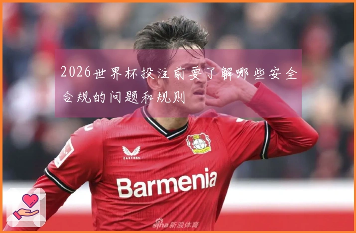 2026世界杯投注前要了解哪些安全合规的问题和规则