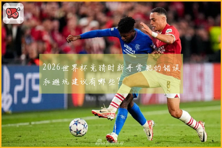 2026世界杯竞猜时新手常犯的错误和避坑建议有哪些？