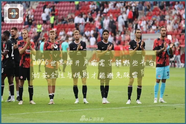2026世界杯开户前需了解哪些平台的安全性与规则才能避免踩雷