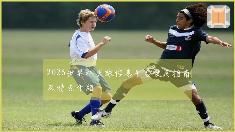 2026世界杯买球信息平台使用指南及特点介绍
