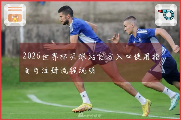 2026世界杯买球站官方入口使用指南与注册流程说明