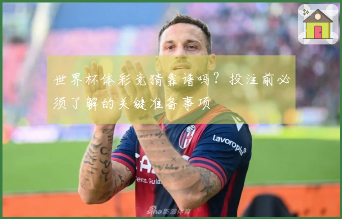 世界杯体彩竞猜靠谱吗？投注前必须了解的关键准备事项