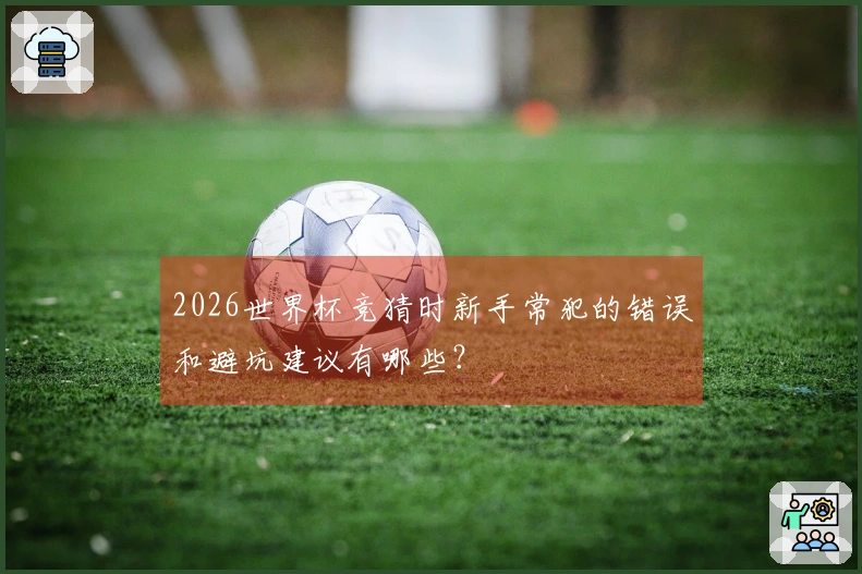 2026世界杯竞猜时新手常犯的错误和避坑建议有哪些？