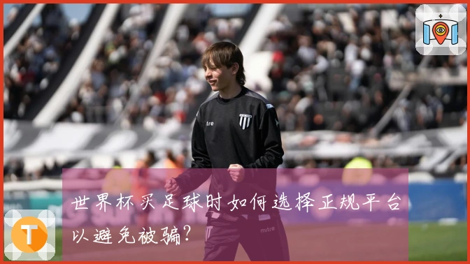 世界杯买足球时如何选择正规平台以避免被骗？