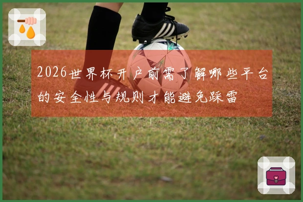 2026世界杯开户前需了解哪些平台的安全性与规则才能避免踩雷