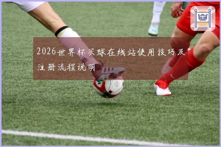 2026世界杯买球在线站使用技巧及注册流程说明