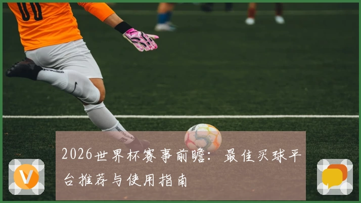 2026世界杯赛事前瞻:最佳买球平台推荐与使用指南