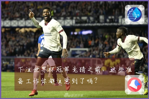 下注世界杯冠军竞猜之前，这些准备工作你都注意到了吗？
