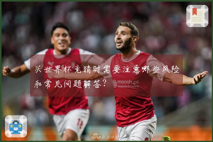 买世界杯竞猜时需要注意哪些风险和常见问题解答？