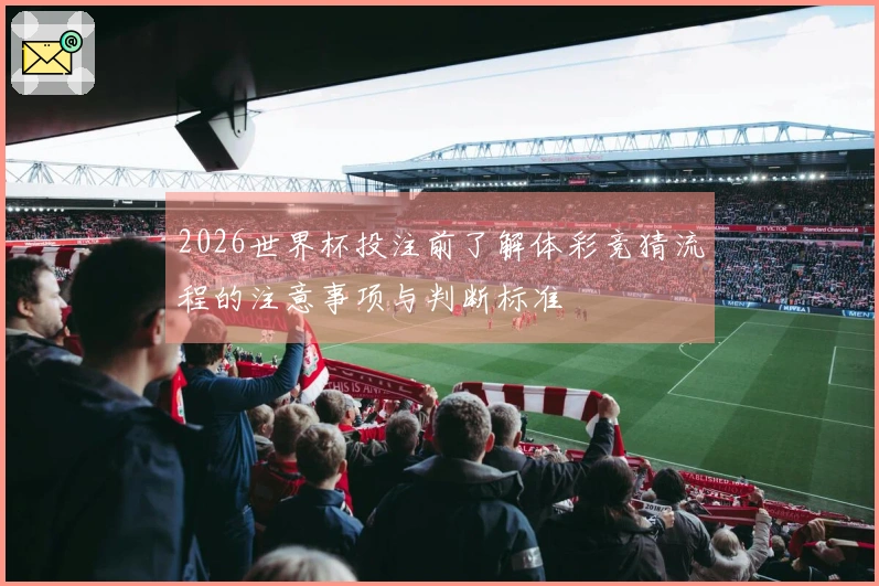 2026世界杯投注前了解体彩竞猜流程的注意事项与判断标准