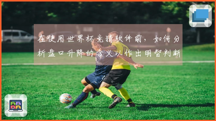 在使用世界杯竞猜软件前，如何分析盘口升降的含义以作出明智判断？