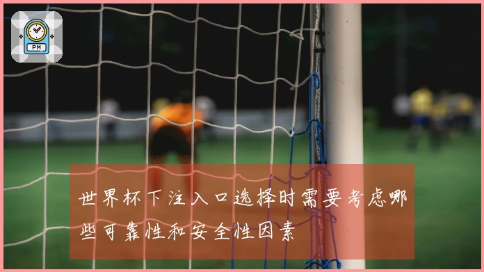 世界杯下注入口选择时需要考虑哪些可靠性和安全性因素
