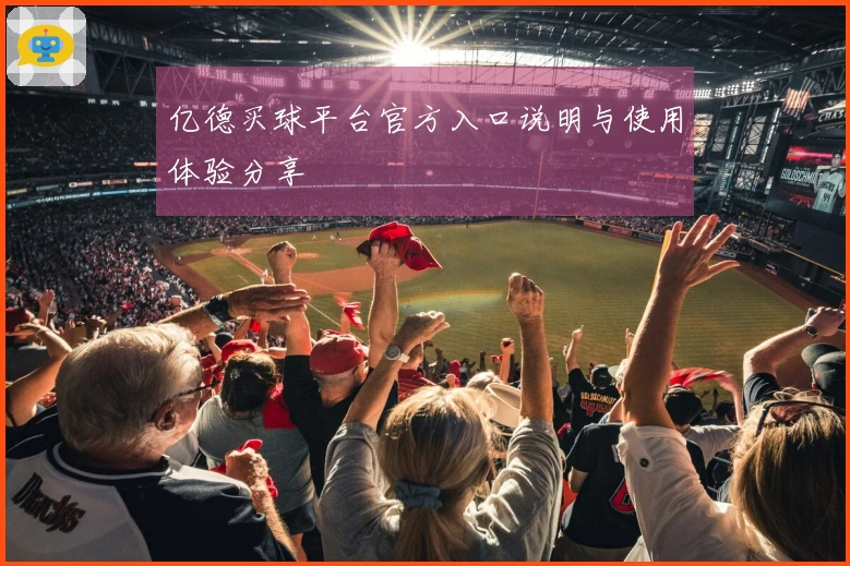 亿德买球平台官方入口说明与使用体验分享